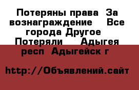Потеряны права. За вознаграждение. - Все города Другое » Потеряли   . Адыгея респ.,Адыгейск г.